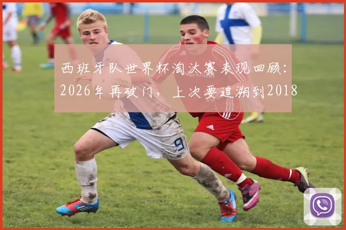 西班牙队世界杯淘汰赛表现回顾：2026年再破门，上次要追溯到2018年