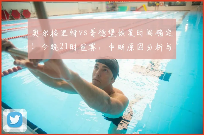 奥尔格里特vs哥德堡恢复时间确定!今晚21时重赛,中断原因分析与免费直播渠道一览