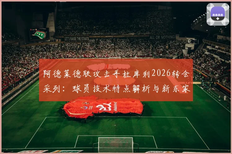 阿德莱德联攻击手杜库利2026转会采列:球员技术特点解析与新东家斯洛文尼亚球队实力前瞻