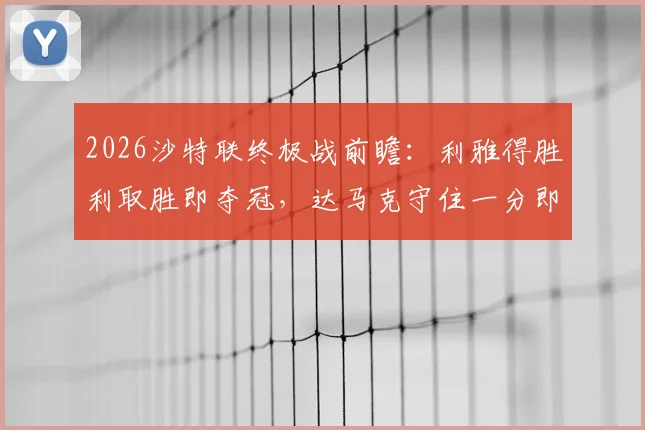 2026沙特联终极战前瞻：利雅得胜利取胜即夺冠，达马克守住一分即可成功保级
