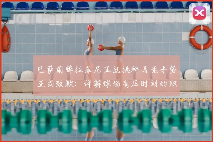 巴萨前锋拉菲尼亚就挑衅马竞手势正式致歉：详解球场高压时刻的职业球员情绪管理困境