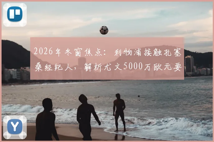 2026年冬窗焦点：利物浦接触孔塞桑经纪人，解析尤文5000万欧元要价背后的博弈与球员前景