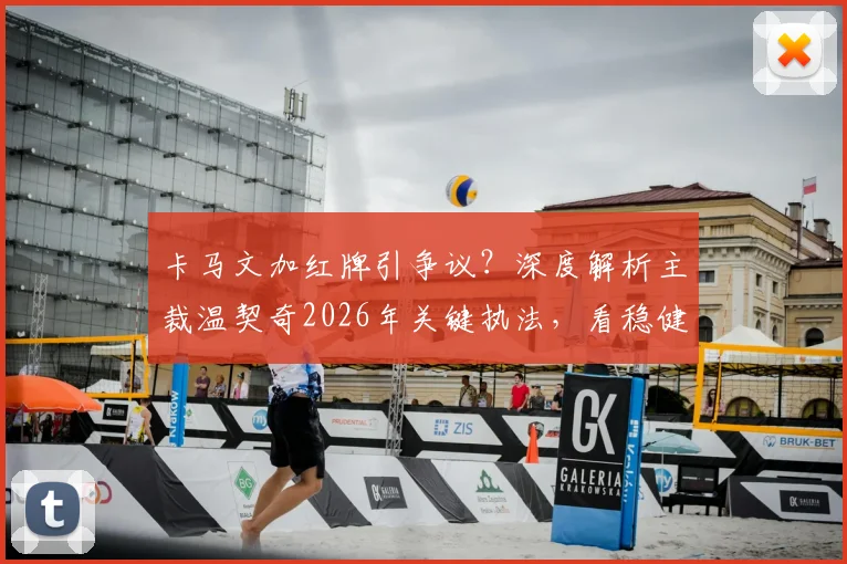 卡马文加红牌引争议?深度解析主裁温契奇2026年关键执法,看稳健判罚如何左右比赛走向