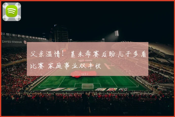 父亲温情！基米希赛后盼儿子多看比赛 家庭事业双丰收