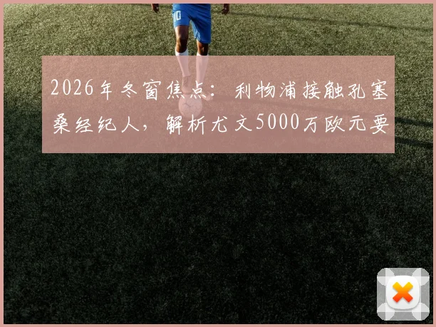 2026年冬窗焦点:利物浦接触孔塞桑经纪人,解析尤文5000万欧元要价背后的博弈与球员前景
