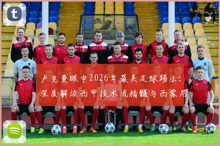 卢克曼眼中2026年最美足球踢法：深度解读西甲技术流精髓与西蒙尼的严师鞭策之道