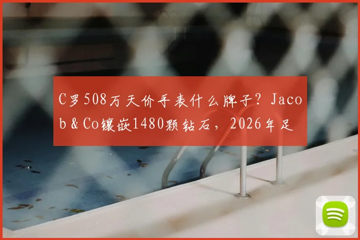 C罗508万天价手表什么牌子?Jacob & Co镶嵌1480颗钻石,2026年足球明星奢华配饰盘点