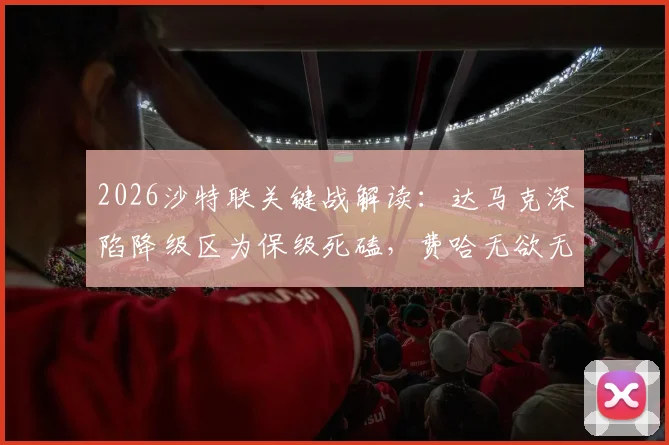 2026沙特联关键战解读：达马克深陷降级区为保级死磕，费哈无欲无求或送人情？