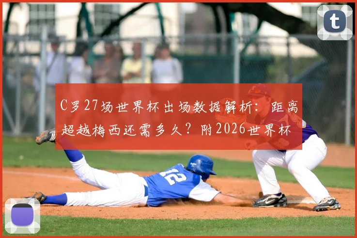 C罗27场世界杯出场数据解析:距离超越梅西还需多久?附2026世界杯展望
