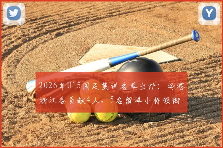 2026年U15国足集训名单出炉：海港浙江各贡献4人，5名留洋小将领衔新一期国少阵容
