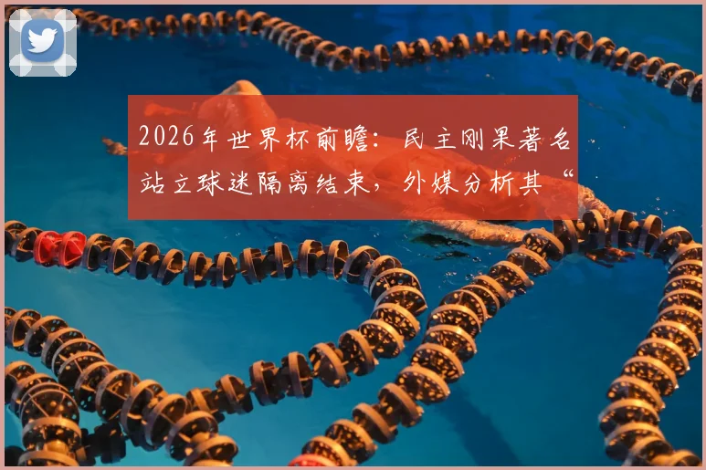 2026年世界杯前瞻:民主刚果著名站立球迷隔离结束,外媒分析其“出战”哥伦比亚可能性