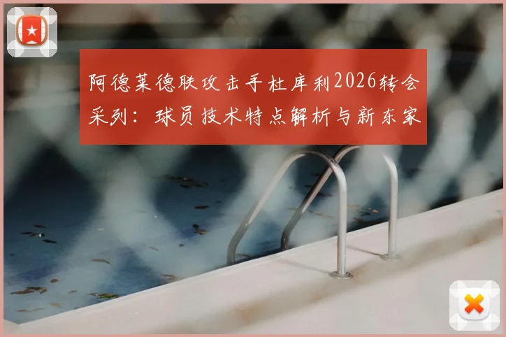 阿德莱德联攻击手杜库利2026转会采列：球员技术特点解析与新东家斯洛文尼亚球队实力前瞻