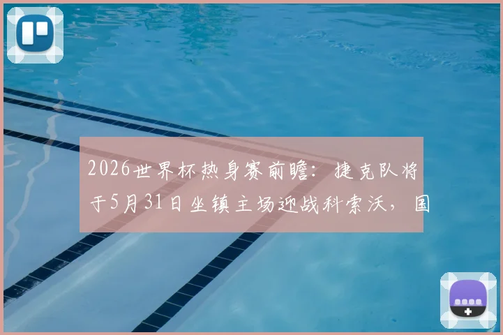 2026世界杯热身赛前瞻：捷克队将于5月31日坐镇主场迎战科索沃，国家队赛程及对手实力解析