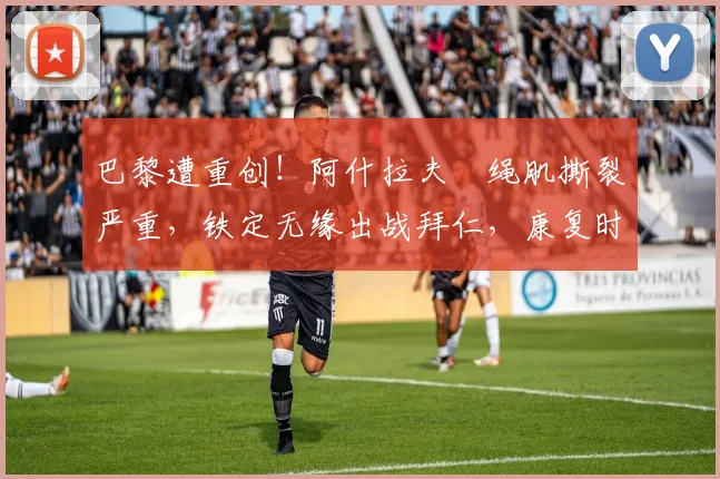 巴黎遭重创！阿什拉夫腘绳肌撕裂严重，铁定无缘出战拜仁，康复时间与替代者分析