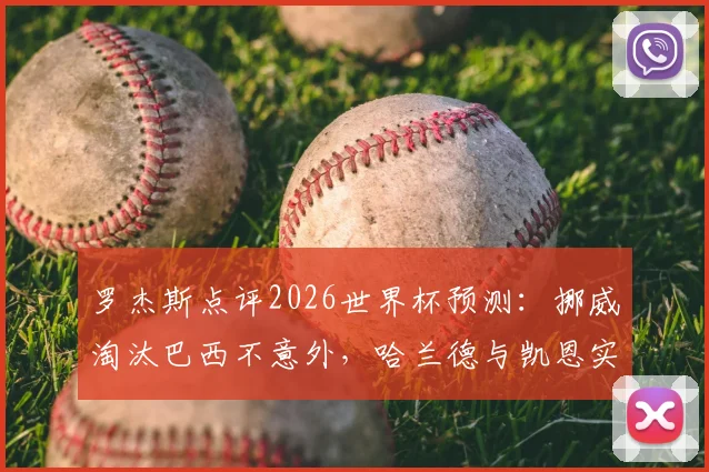 罗杰斯点评2026世界杯预测:挪威淘汰巴西不意外,哈兰德与凯恩实力解析谁是真正第一前锋?